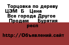 Торцовка по дереву  ЦЭМ-3Б › Цена ­ 45 000 - Все города Другое » Продам   . Бурятия респ.